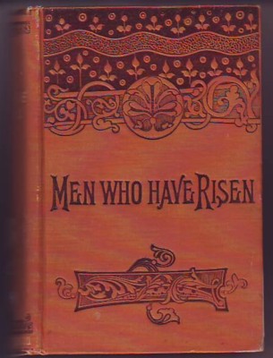 Anonymous (editor), MEN WHO HAVE RISEN, containing Authentic and Entertaining Biographies of the Most Celebrated Inventors, Discoverers, Merchants, Mechanics, Capitalists, Scientists and Scholars. Image for Anonymous (editor), MEN WHO HAVE RISEN, containing Authentic and Entertaining Biographies of the Most Celebrated Inventors, Discoverers, Merchants, Mechanics, Capitalists, Scientists and Scholars.